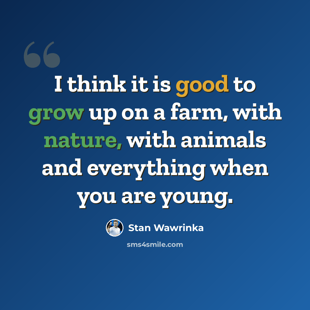 “I think it is good to grow up on a farm, with nature, with animals and everything when you are young.” quote by Stan Wawrinka