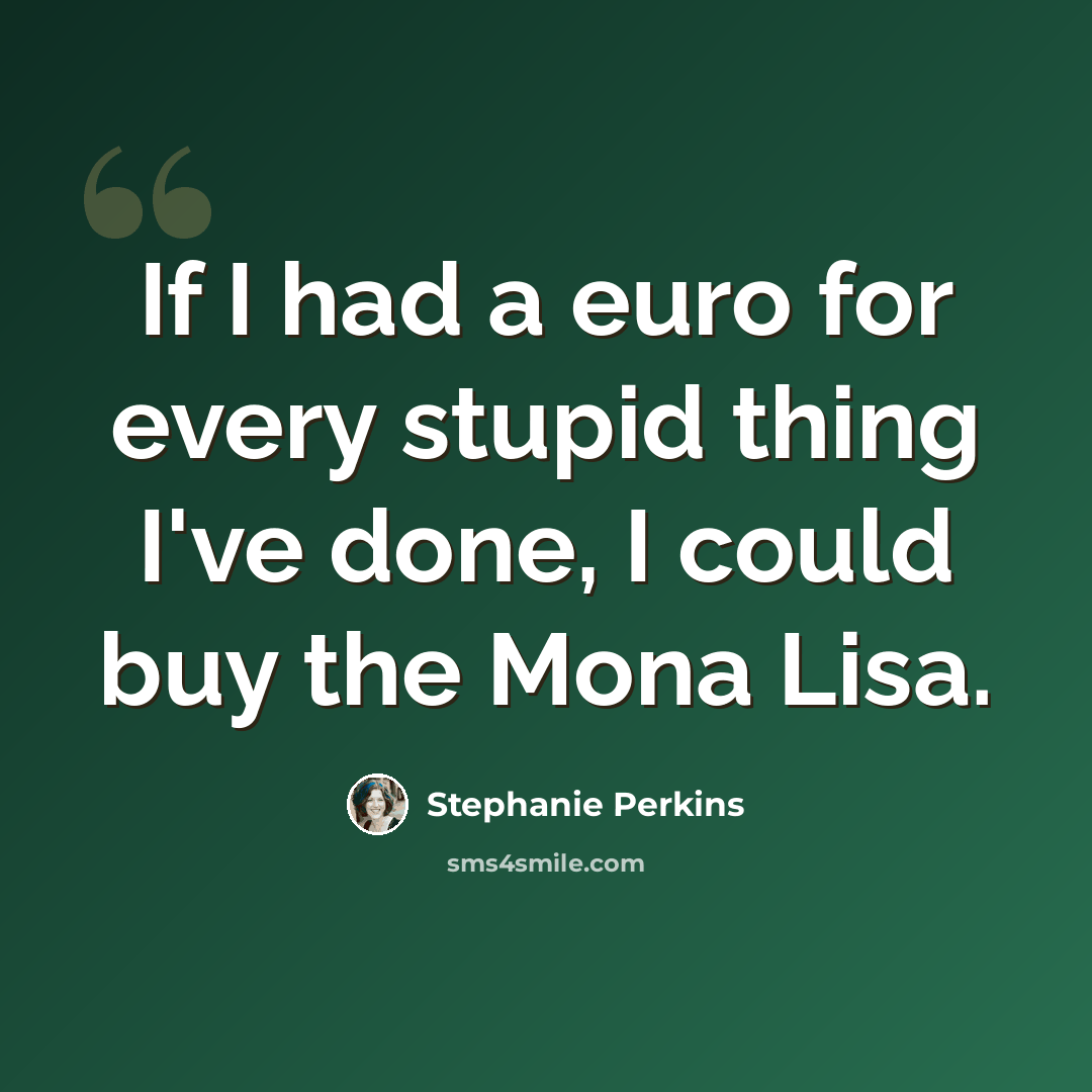 “If I had a euro for every stupid thing I've done, I could buy the Mona Lisa.” quote by Stephanie Perkins