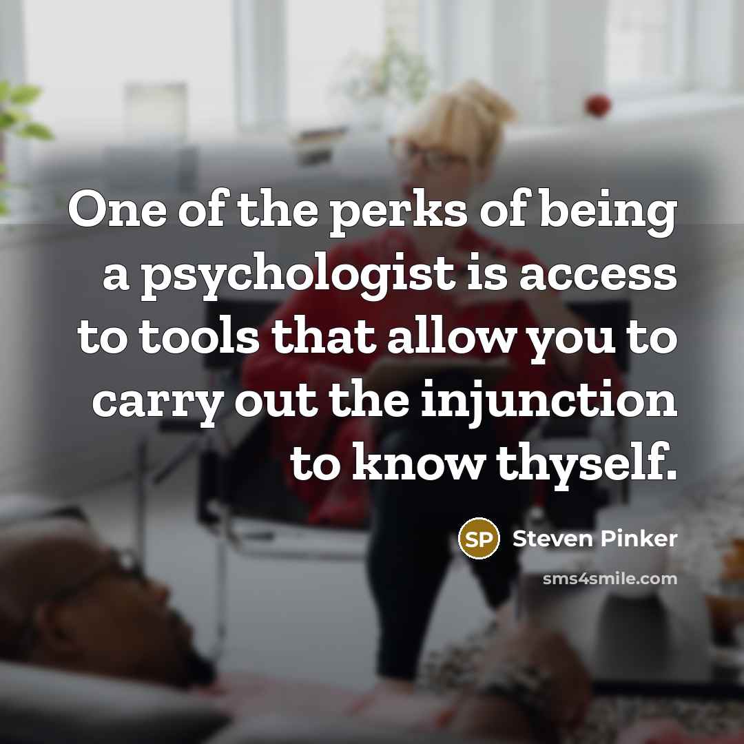 “One of the perks of being a psychologist is access to tools that allow you to carry out the injunction to know thyself.” quote by Steven Pinker