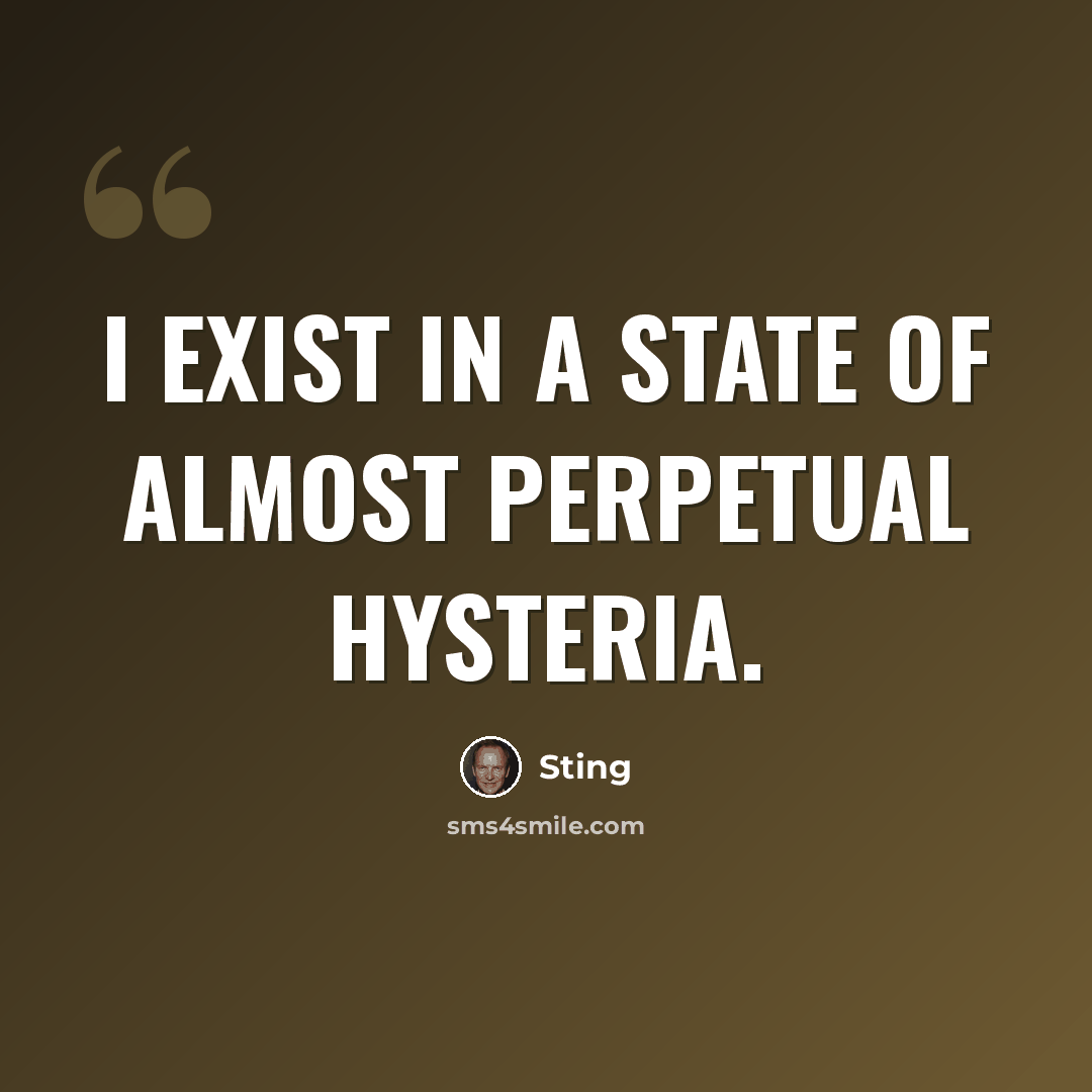 “I exist in a state of almost perpetual hysteria.” quote by Sting