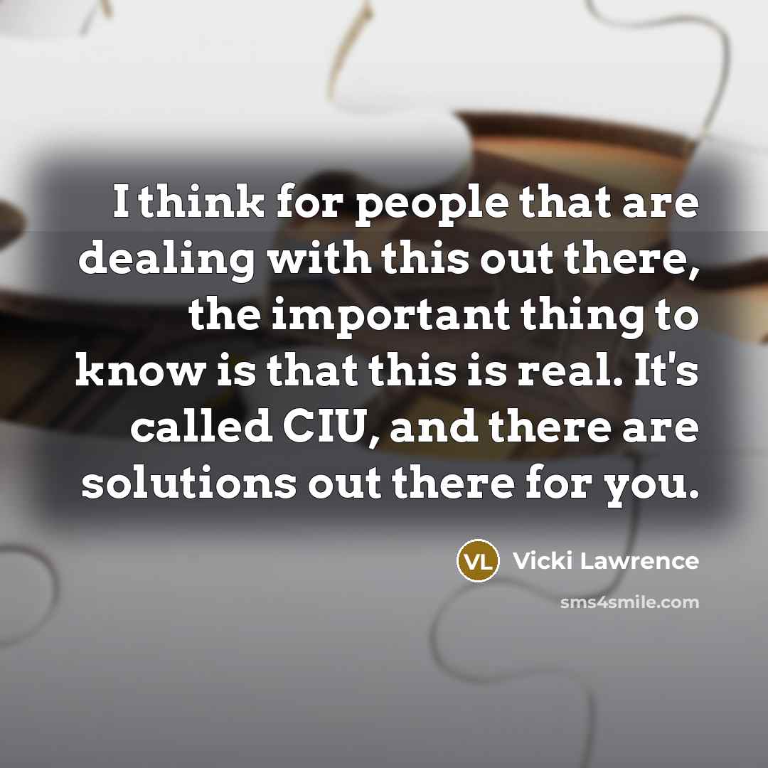 “I think for people that are dealing with this out there, the important thing to know is that this is real. It's called CIU, and there are solutions out there for you.” quote by Vicki Lawrence