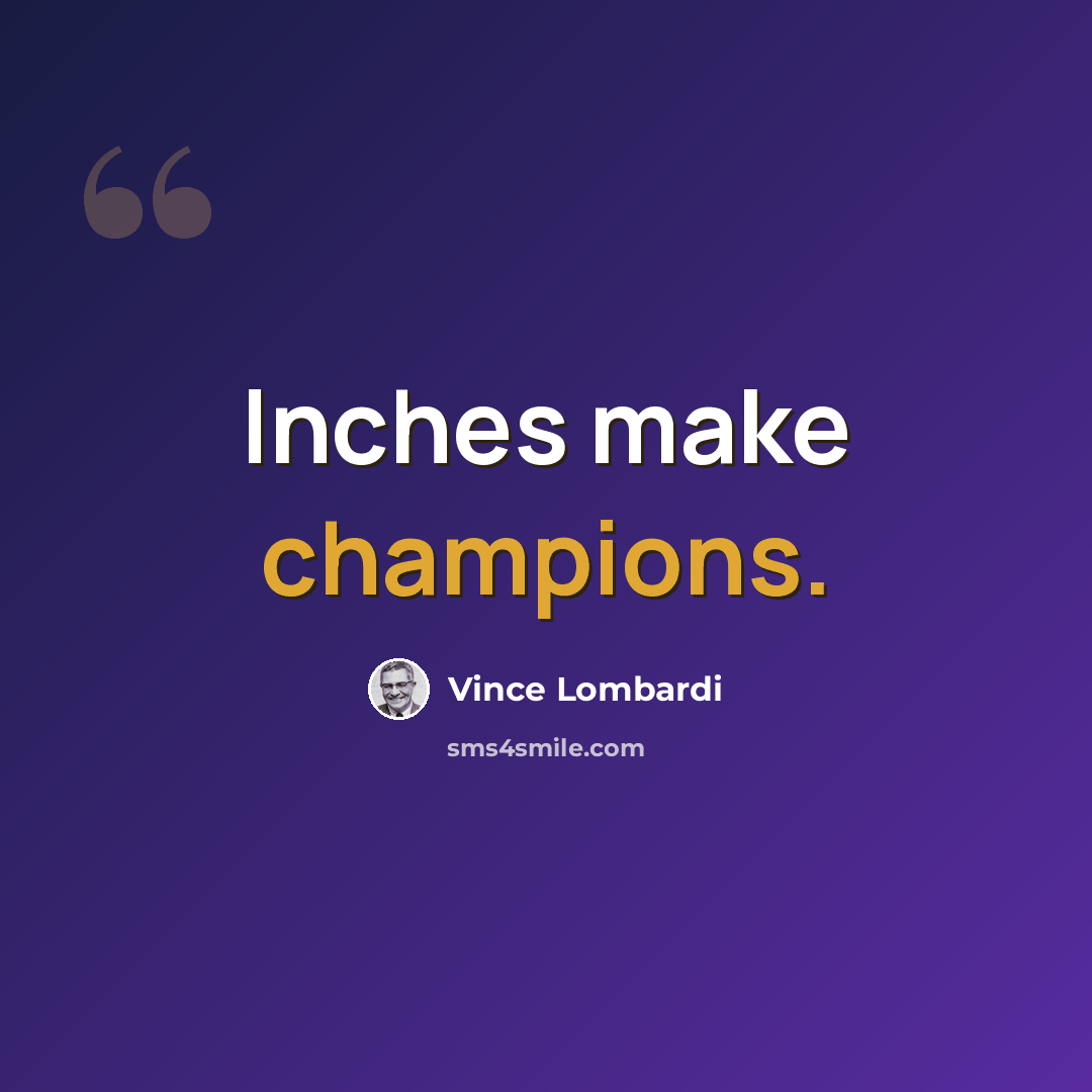 “Inches make champions.” quote by Vince Lombardi