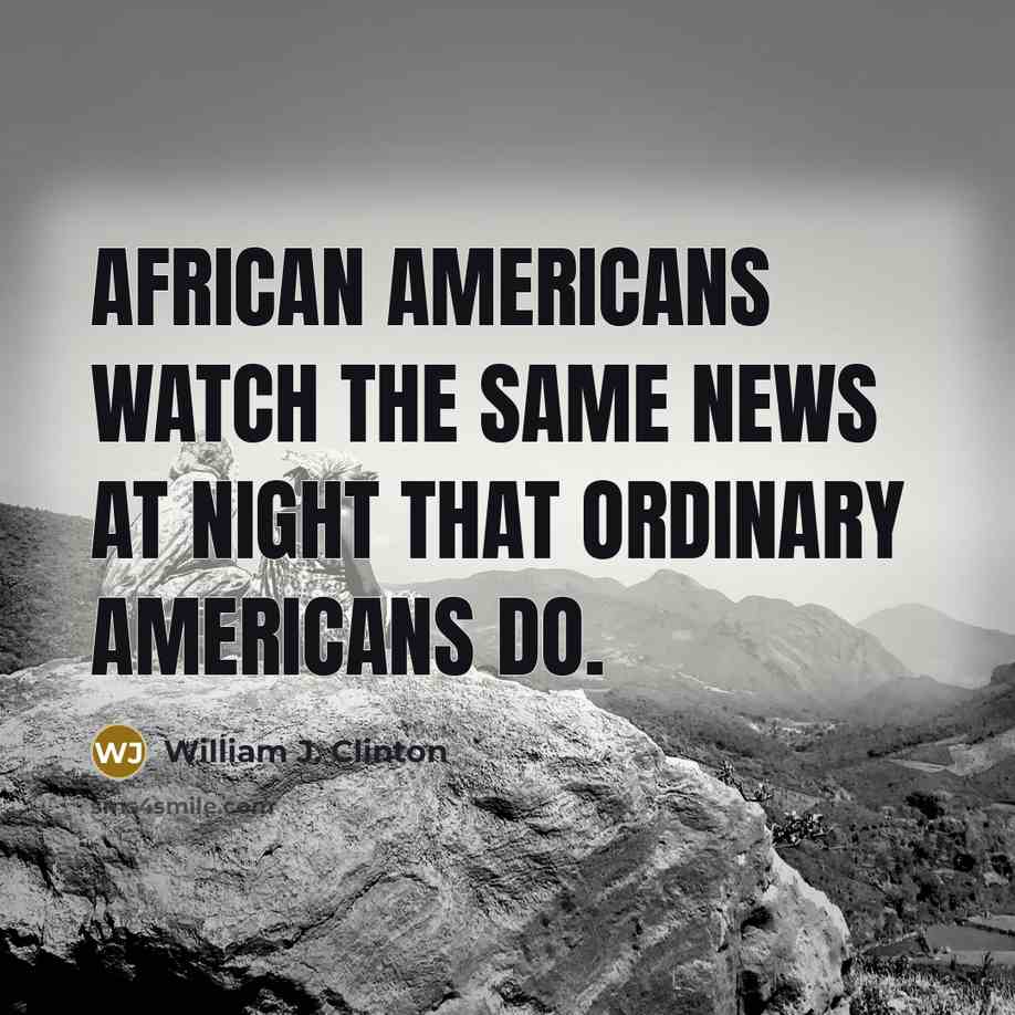 “African Americans watch the same news at night that ordinary Americans do.” quote by William J. Clinton