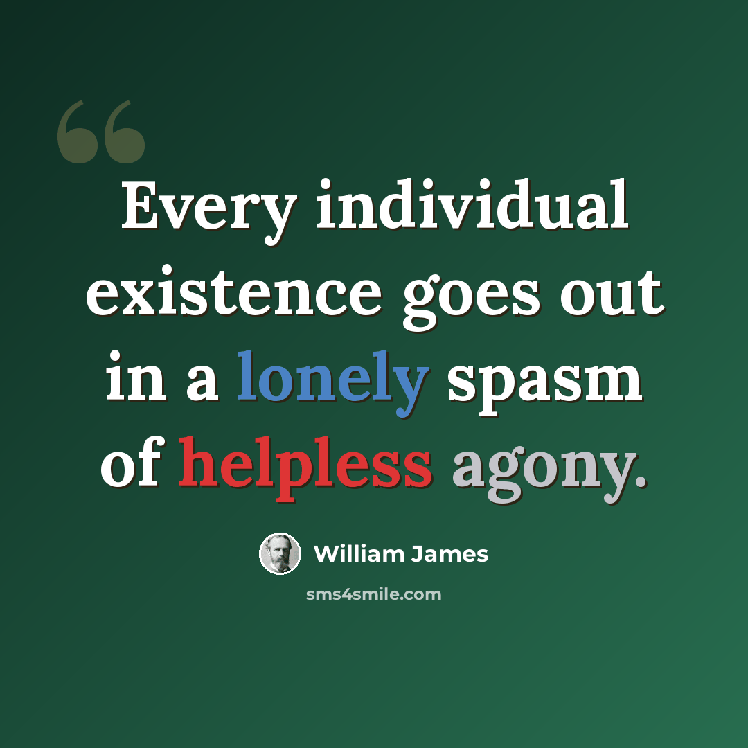 “Every individual existence goes out in a lonely spasm of helpless agony.” quote by William James