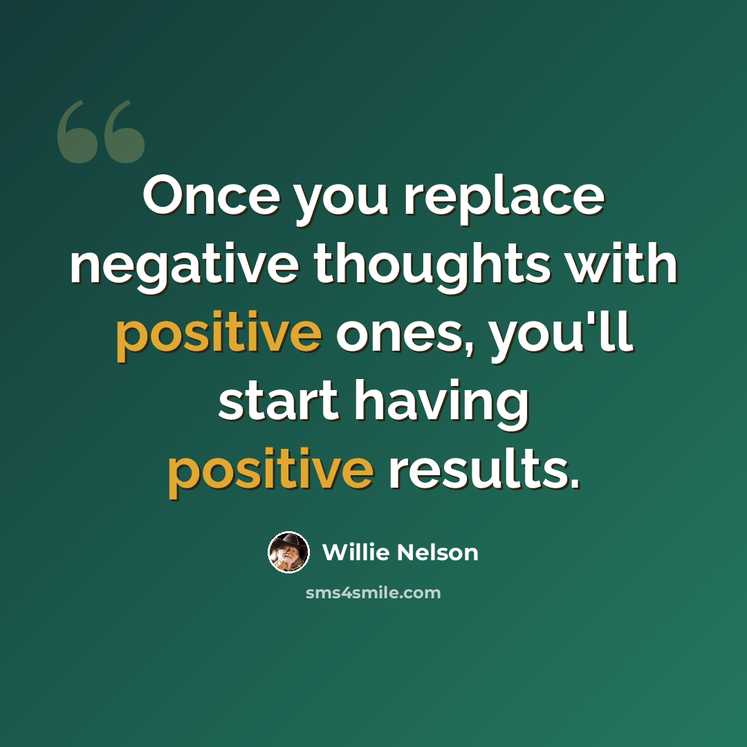 “Once you replace negative thoughts with positive ones, you'll start having positive results.” quote by Willie Nelson