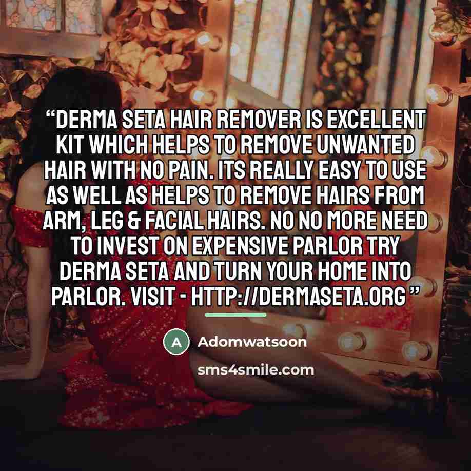 ““Derma Seta Hair Remover is excellent kit which helps to remove unwanted hair with no pain. Its really easy to use as well as helps to remove hairs from arm, leg & facial hairs. No no more need to invest on expensive parlor try Derma Seta and turn your home into parlor. Visit” quote by Anonymous