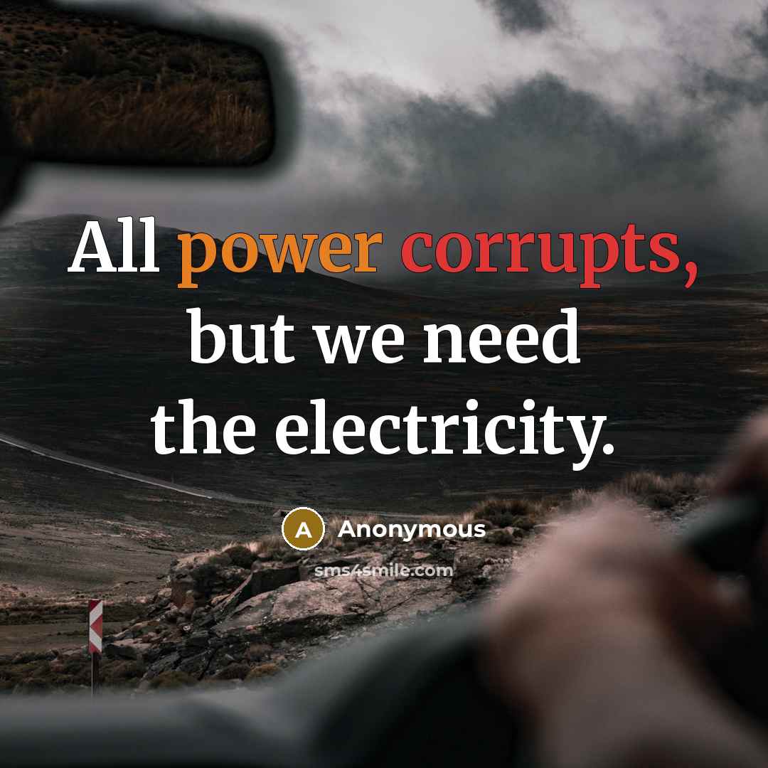 “All power corrupts, but we need the electricity.” quote by Anonymous