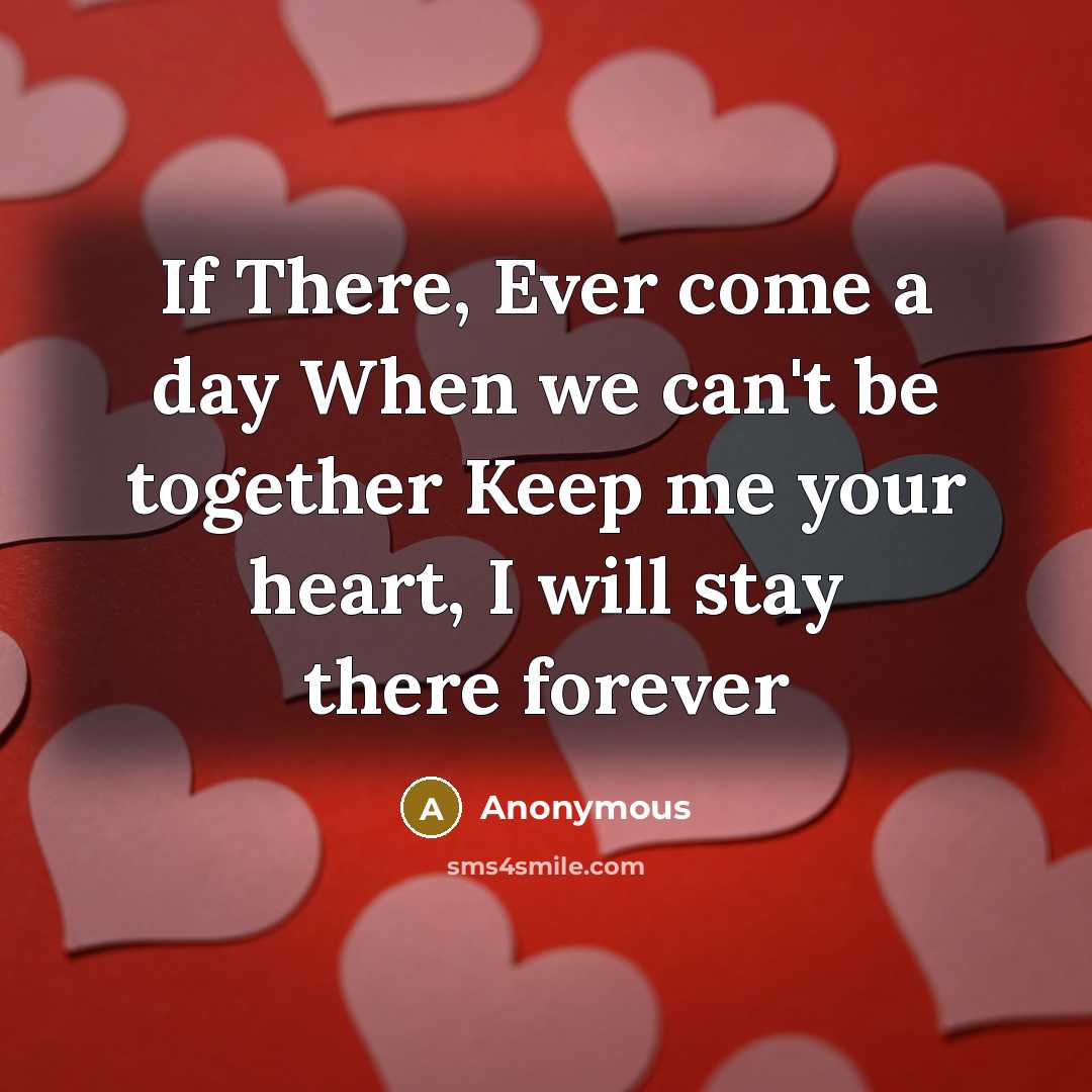 “If There, Ever come a day When we can't be together Keep me your heart, I will stay there forever” quote by Anonymous
