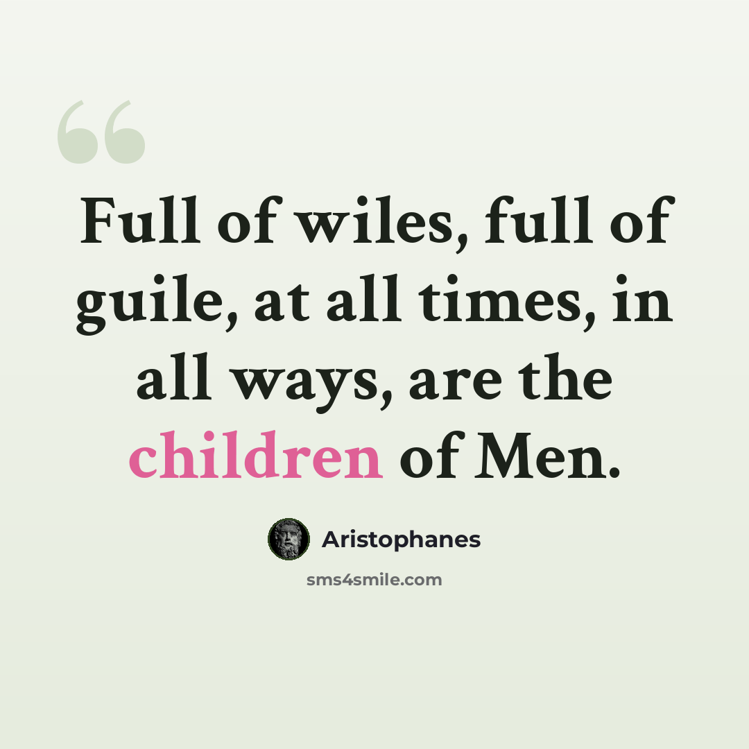“Full of wiles, full of guile, at all times, in all ways, are the children of Men.” quote by Aristophanes