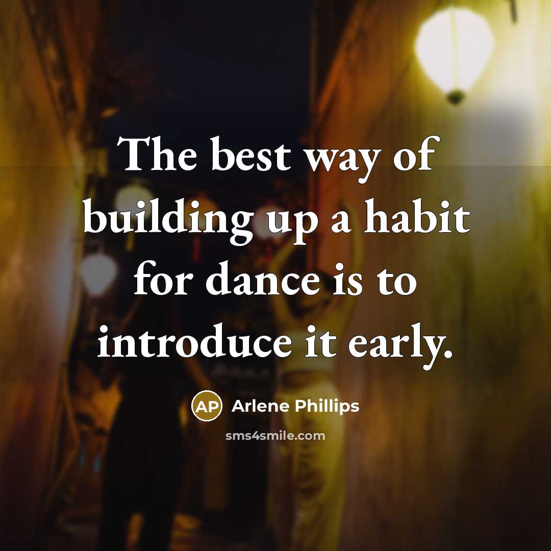 “The best way of building up a habit for dance is to introduce it early.” quote by Arlene Phillips