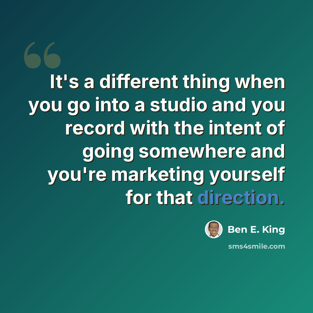 “It's a different thing when you go into a studio and you record with the intent of going somewhere and you're marketing yourself for that direction.” quote by Ben E. King