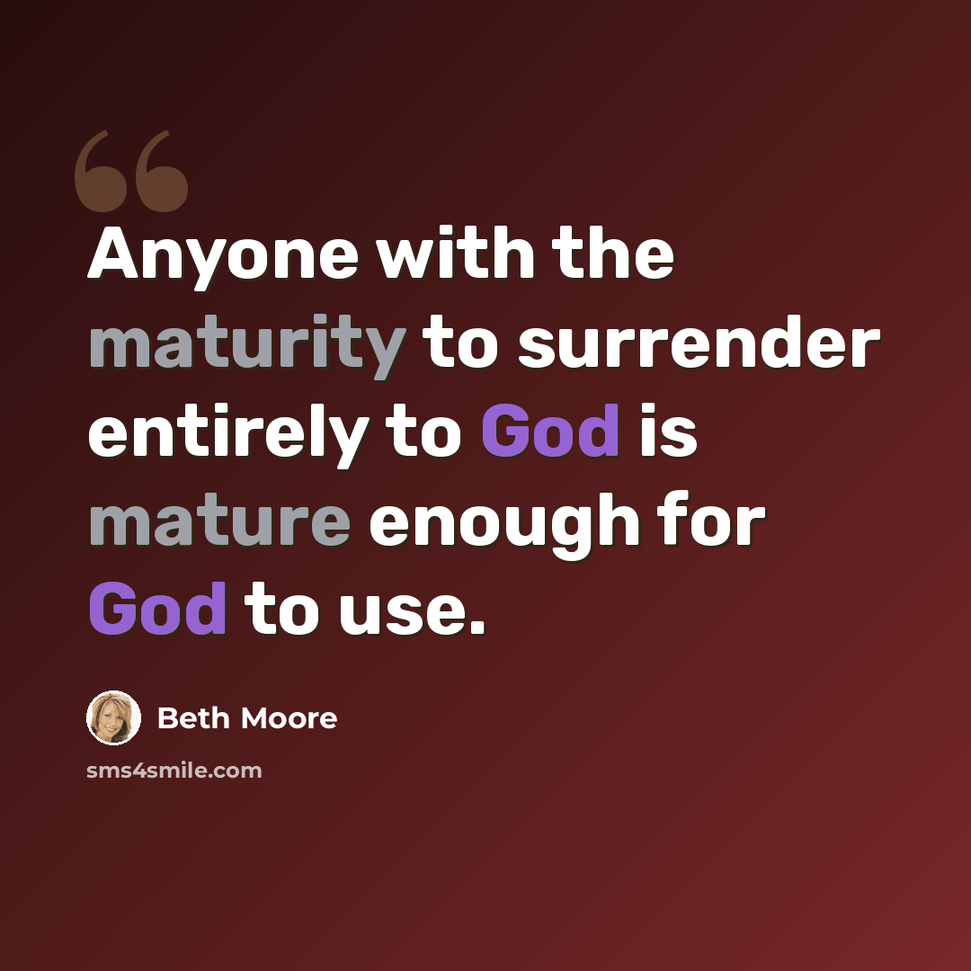 “Anyone with the maturity to surrender entirely to God is mature enough for God to use.” quote by Beth Moore