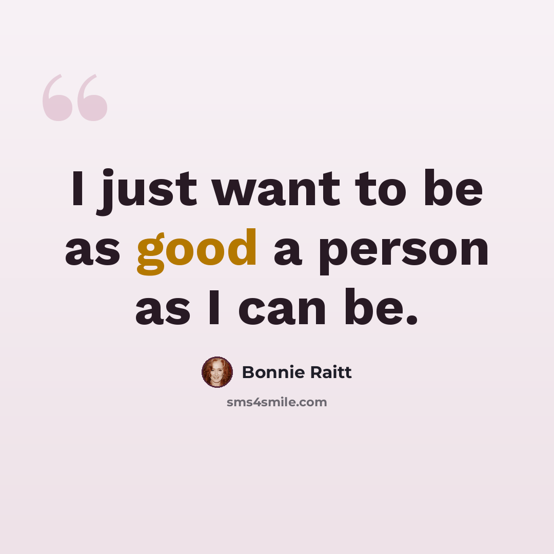 “I just want to be as good a person as I can be.” quote by Bonnie Raitt