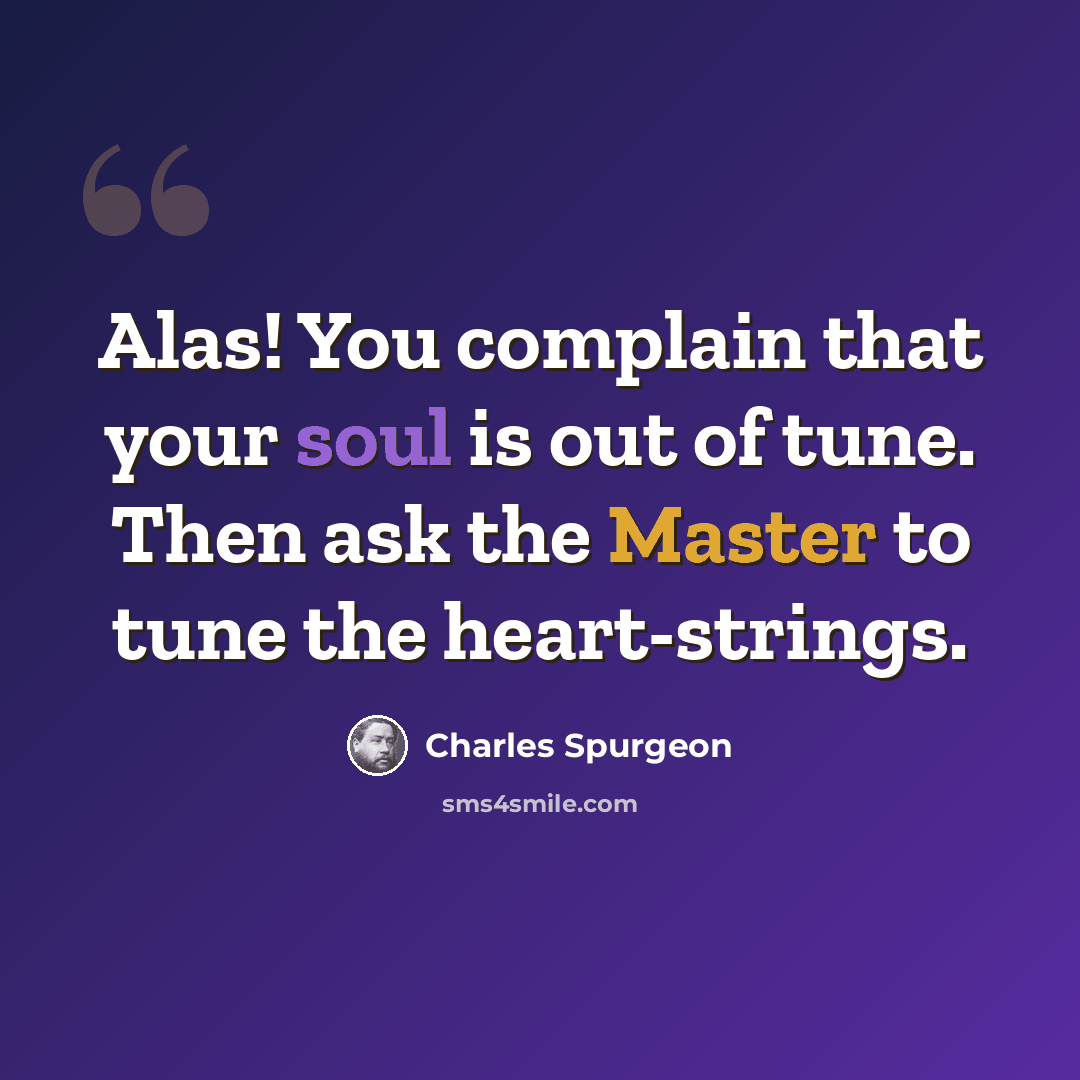 “Alas! You complain that your soul is out of tune. Then ask the Master to tune the heart-strings.” quote by Charles Spurgeon