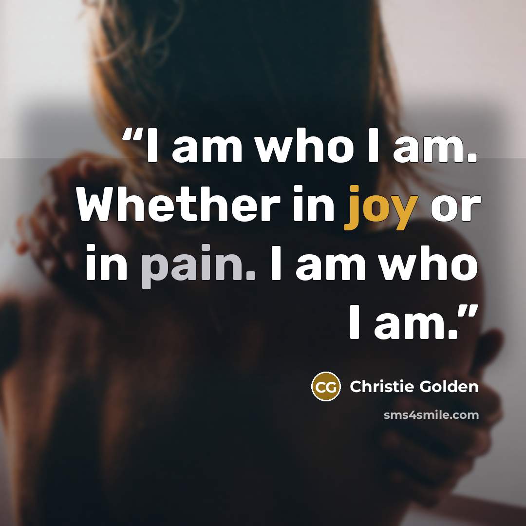 “I am who I am. Whether in joy or in pain. I am who I am.” quote by Christie Golden