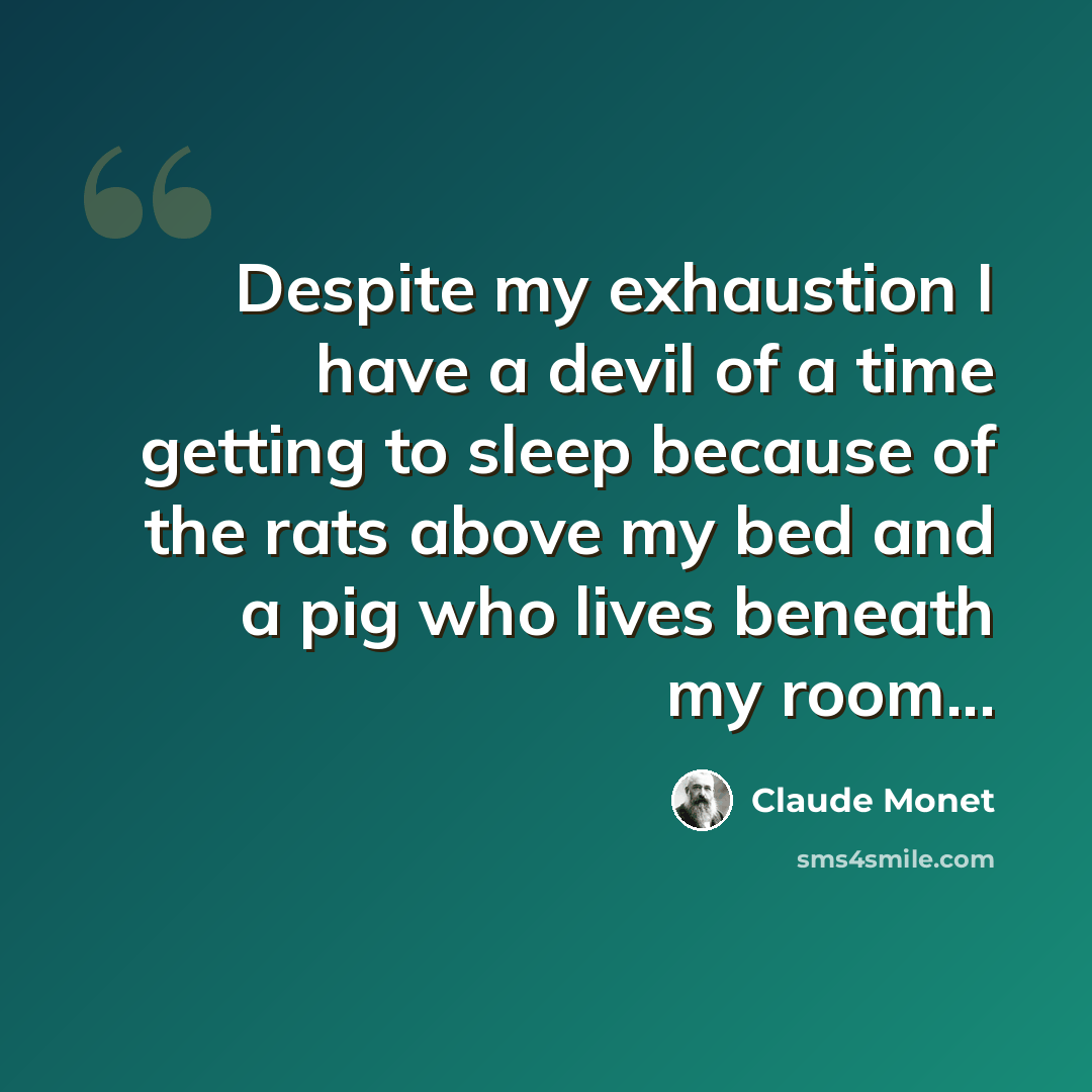 “Despite my exhaustion I have a devil of a time getting to sleep because of the rats above my bed and a pig who lives beneath my room...” quote by Claude Monet