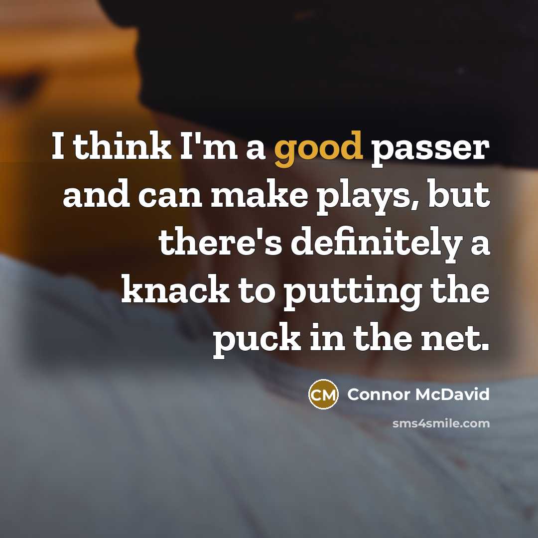“I think I'm a good passer and can make plays, but there's definitely a knack to putting the puck in the net.” quote by Connor McDavid