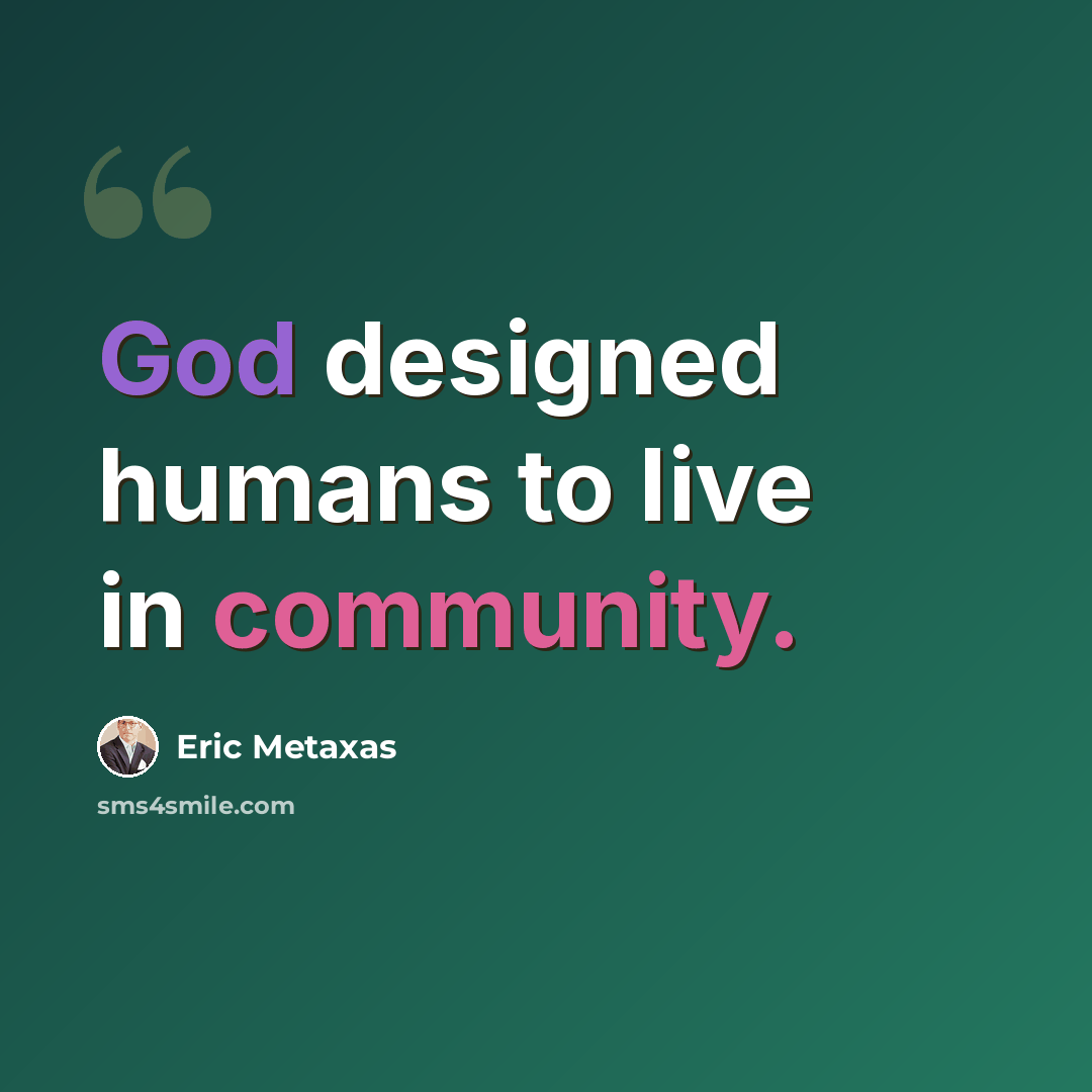“God designed humans to live in community.” quote by Eric Metaxas