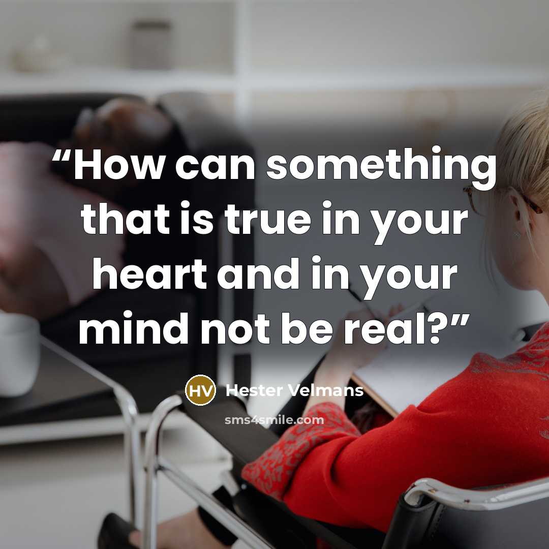 “How can something that is true in your heart and in your mind not be real?” quote by Hester Velmans