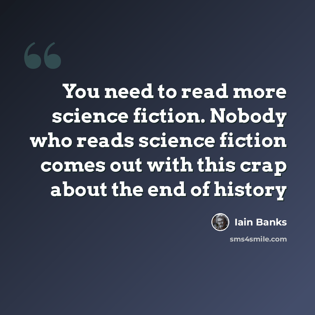 “You need to read more science fiction. Nobody who reads science fiction comes out with this crap about the end of history” quote by Iain Banks