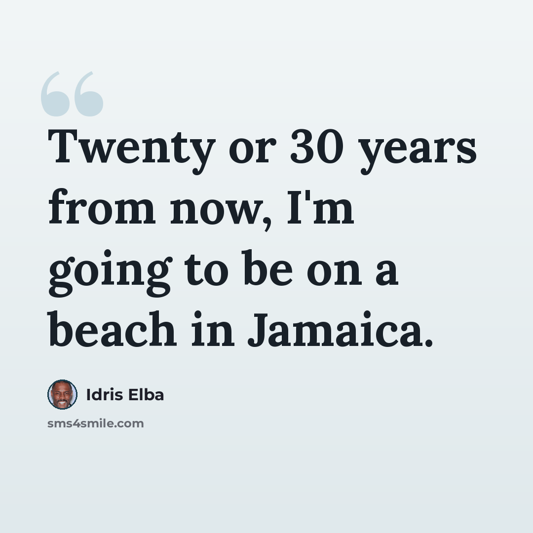 “Twenty or 30 years from now, I'm going to be on a beach in Jamaica.” quote by Idris Elba