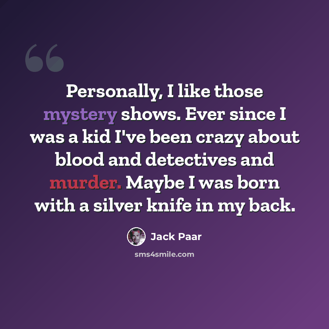 “Personally, I like those mystery shows. Ever since I was a kid I've been crazy about blood and detectives and murder. Maybe I was born with a silver knife in my back.” quote by Jack Paar