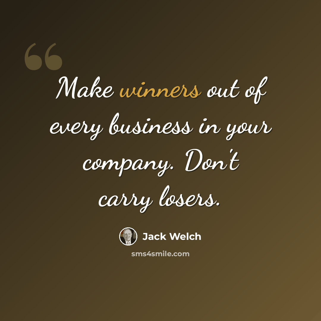 “Make winners out of every business in your company. Don't carry losers.” quote by Jack Welch