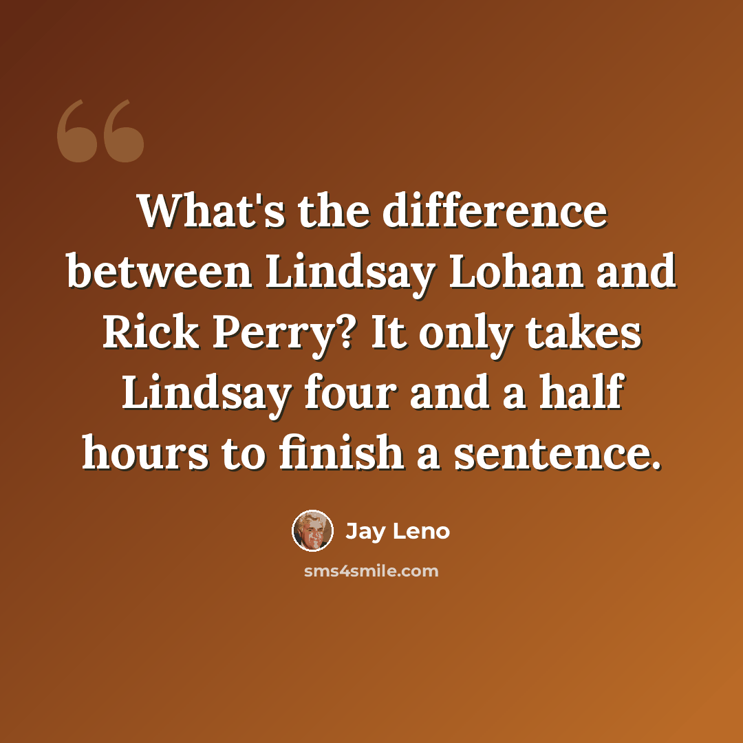 “What's the difference between Lindsay Lohan and Rick Perry? It only takes Lindsay four and a half hours to finish a sentence.” quote by Jay Leno