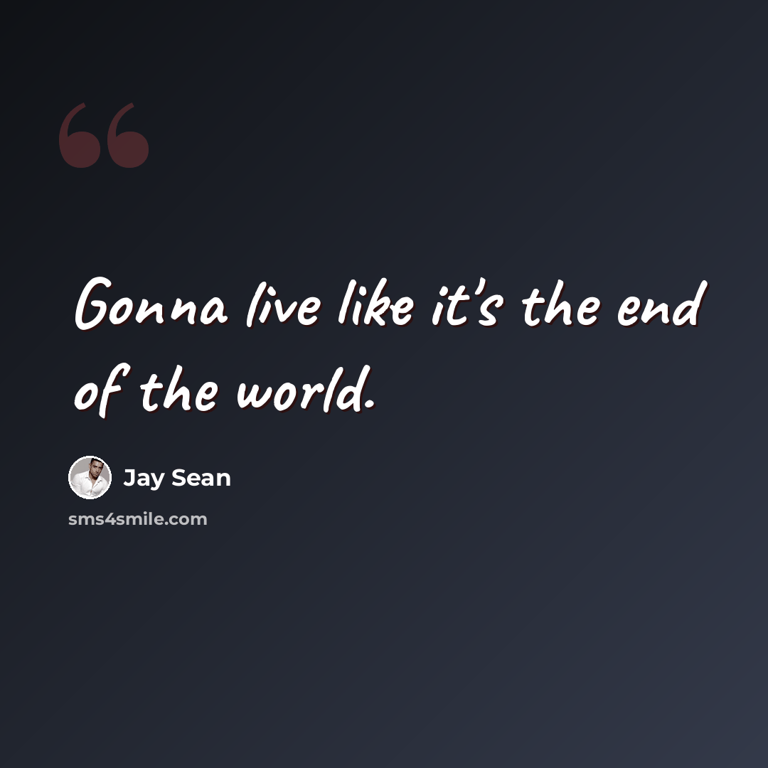 “Gonna live like it's the end of the world.” quote by Jay Sean