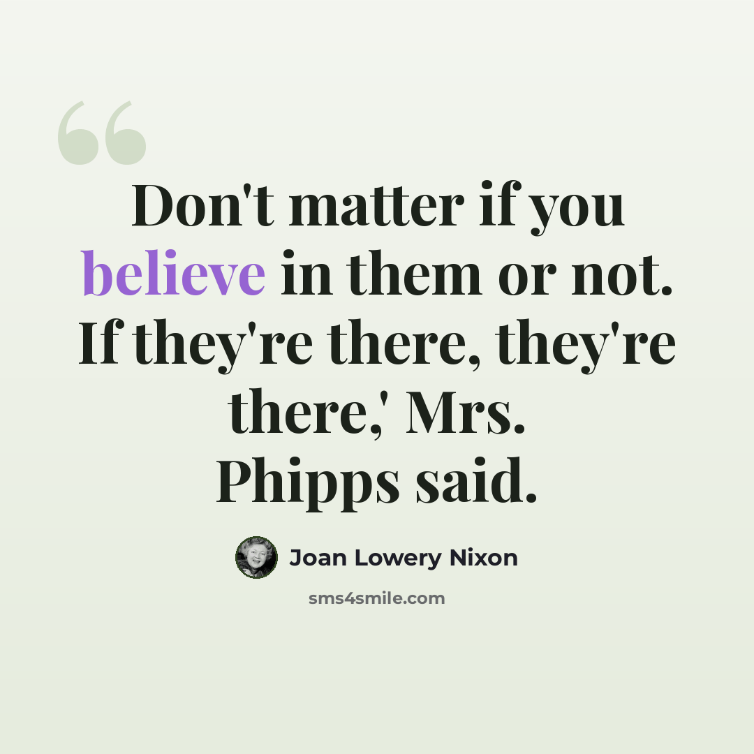 “Don't matter if you believe in them or not. If they're there, they're there,' Mrs. Phipps said.” quote by Joan Lowery Nixon