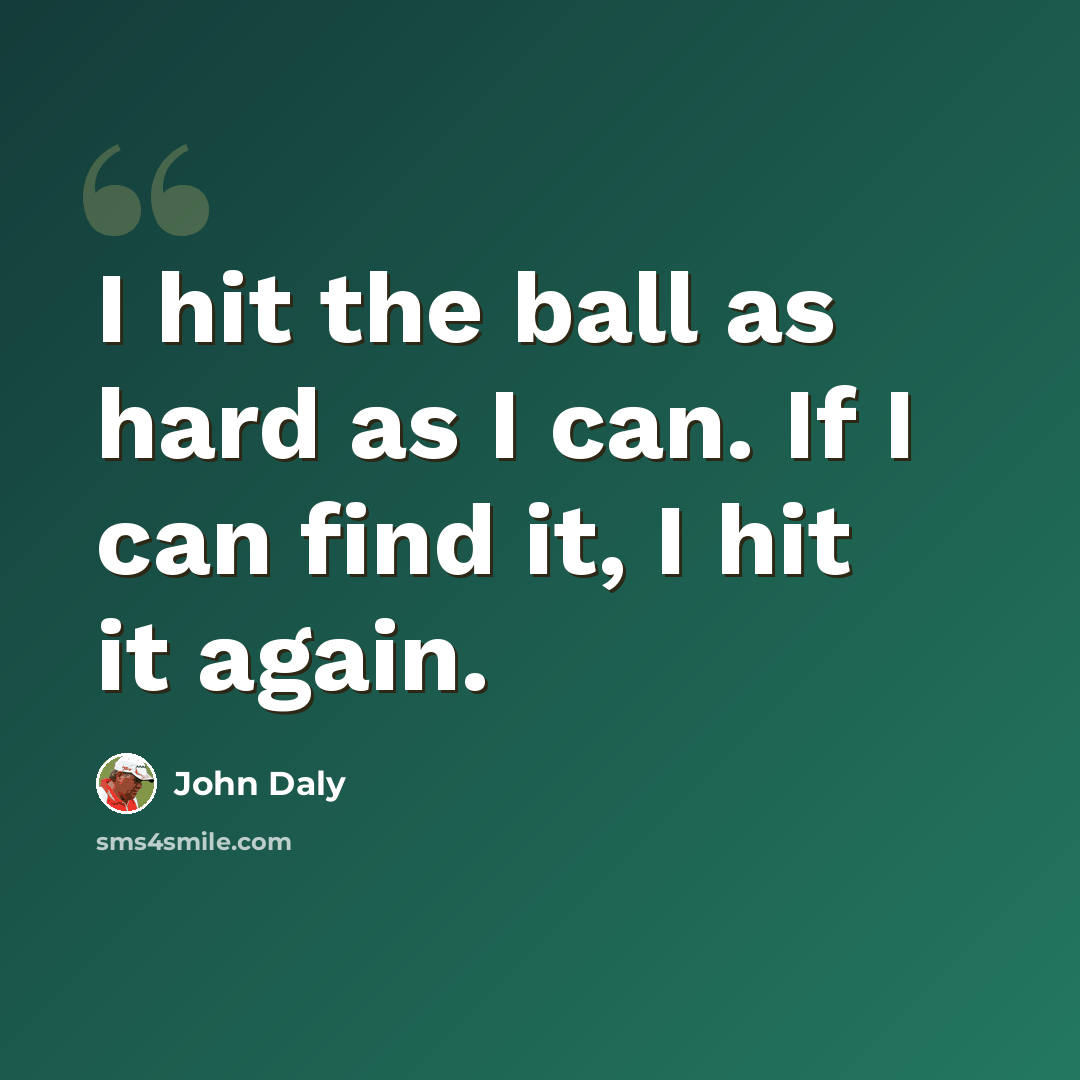 “I hit the ball as hard as I can. If I can find it, I hit it again.” quote by John Daly