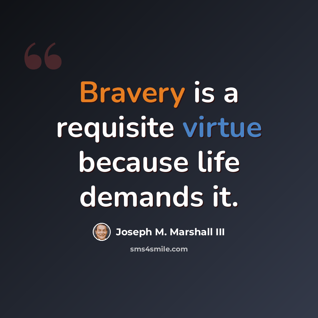 “Bravery is a requisite virtue because life demands it.” quote by Joseph M. Marshall III