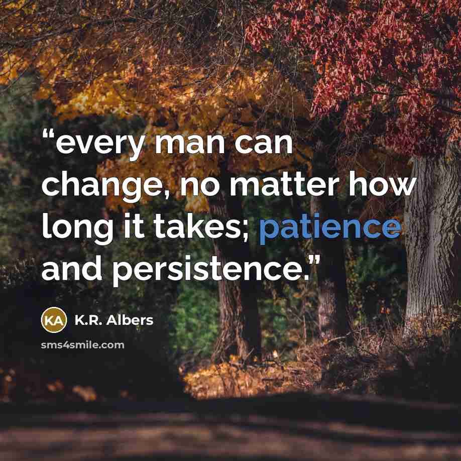 “every man can change, no matter how long it takes; patience and persistence.” quote by K.R. Albers