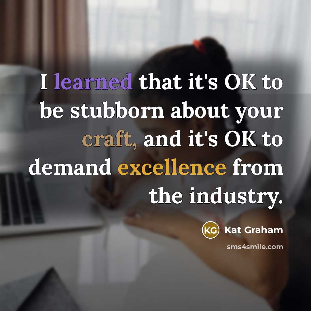 “I learned that it's OK to be stubborn about your craft, and it's OK to demand excellence from the industry.” quote by Kat Graham