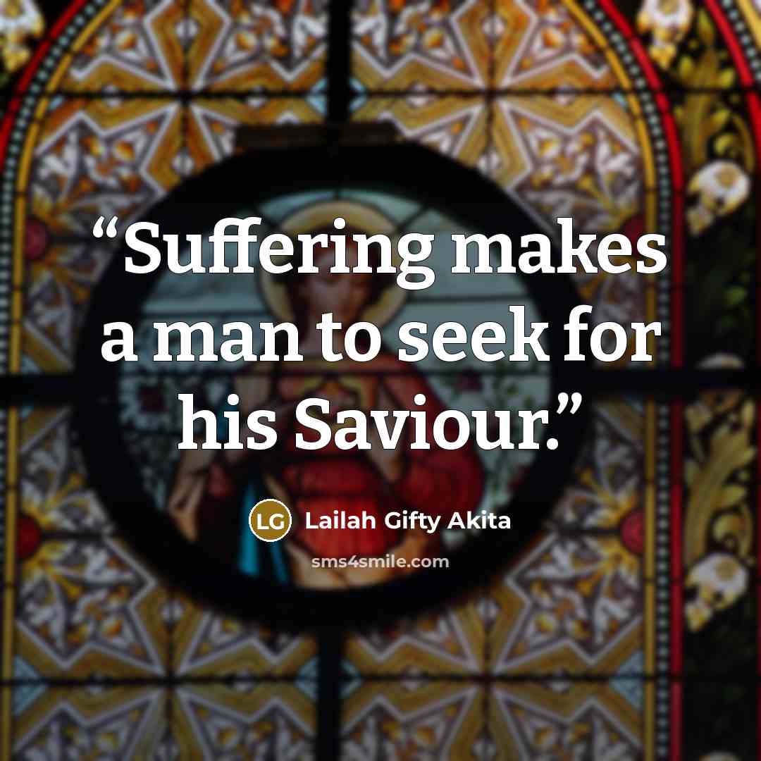 “Suffering makes a man to seek for his Saviour.” quote by Lailah Gifty Akita