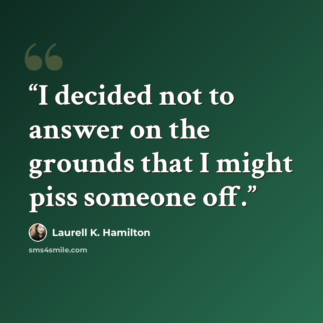 “I decided not to answer on the grounds that I might piss someone off.” quote by Laurell K. Hamilton