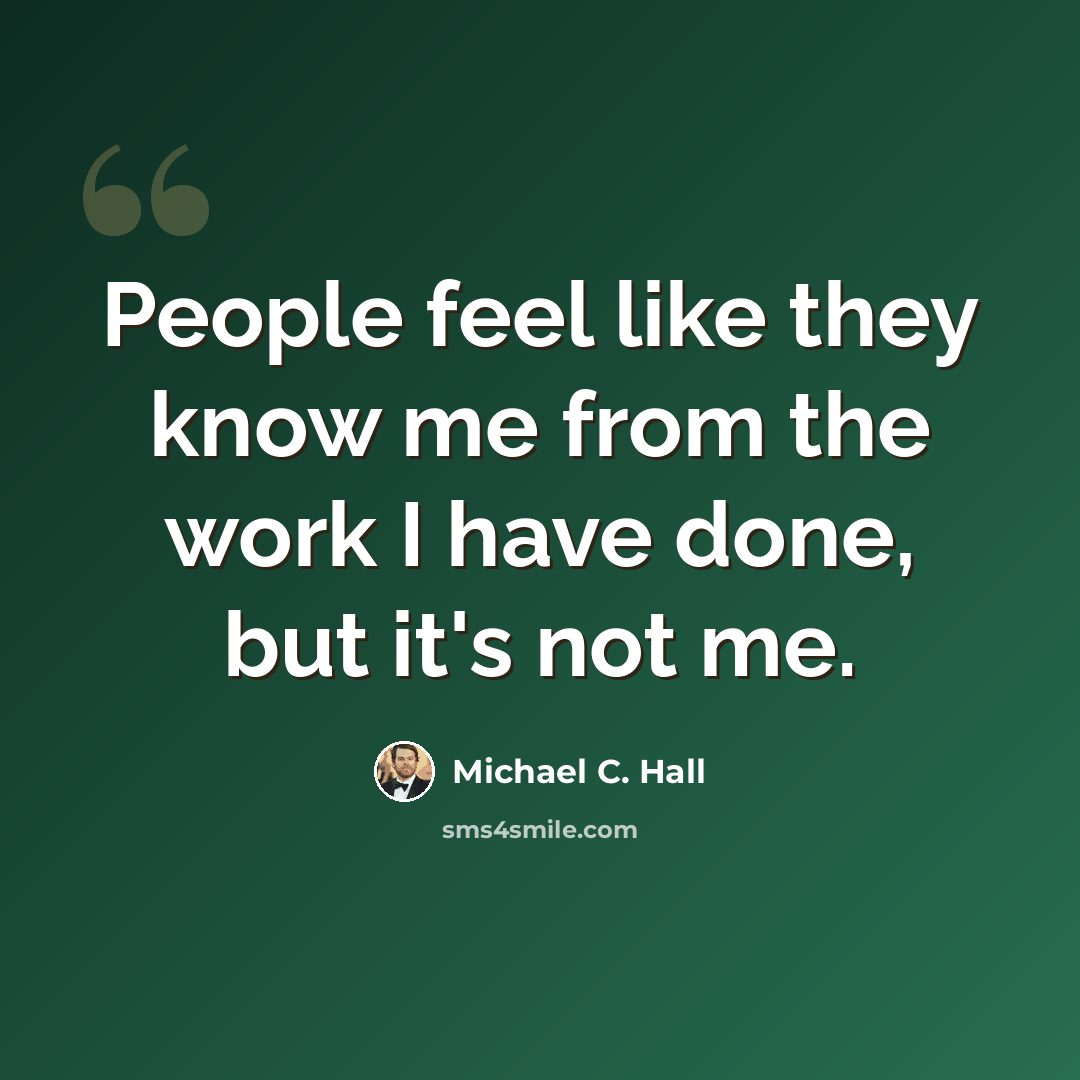 “People feel like they know me from the work I have done, but it's not me.” quote by Michael C. Hall