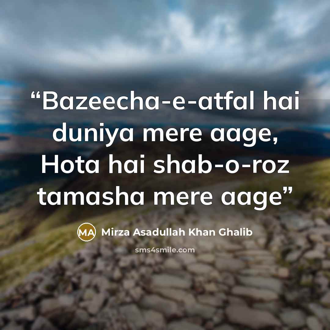 “Bazeecha-e-atfal hai duniya mere aage, Hota hai shab-o-roz tamasha mere aage” quote by Mirza Asadullah Khan Ghalib