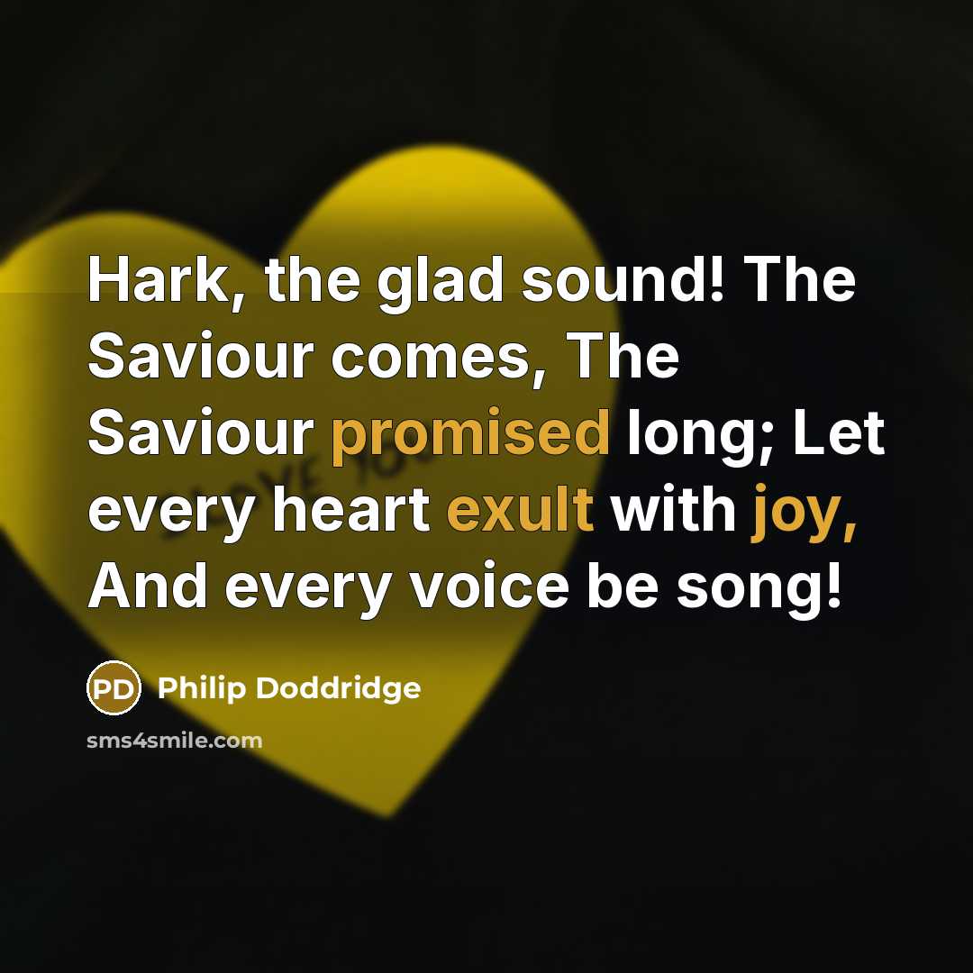“Hark, the glad sound! The Saviour comes, The Saviour promised long; Let every heart exult with joy, And every voice be song!” quote by Philip Doddridge