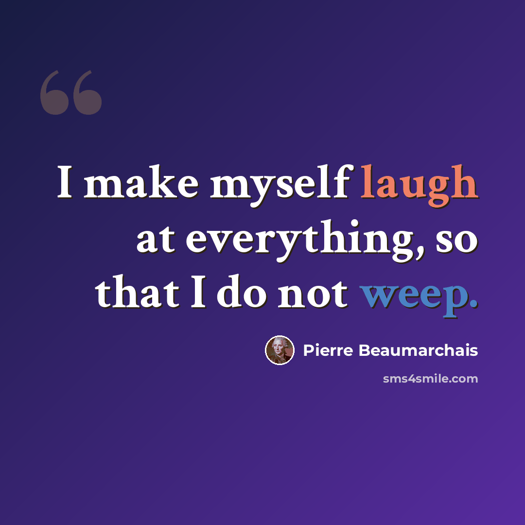 “I make myself laugh at everything, so that I do not weep.” quote by Pierre Beaumarchais