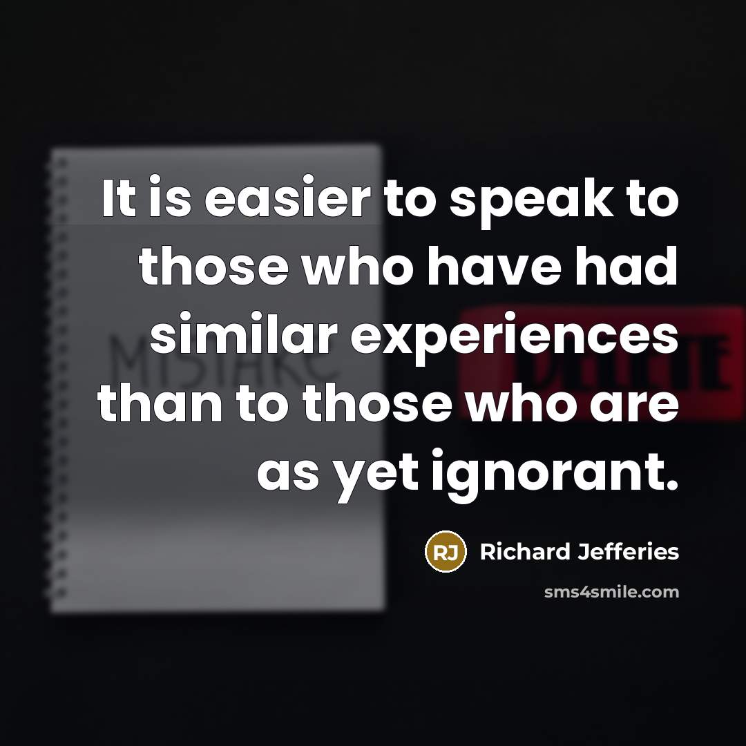 “It is easier to speak to those who have had similar experiences than to those who are as yet ignorant.” quote by Richard Jefferies