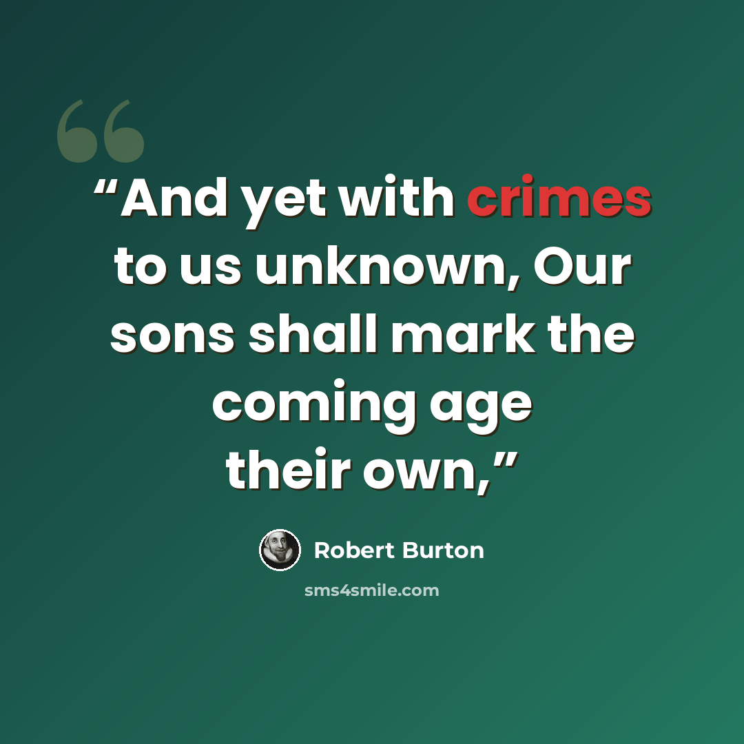 “And yet with crimes to us unknown, Our sons shall mark the coming age their own,” quote by Robert Burton