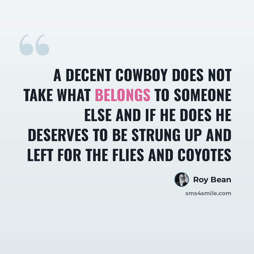 “A decent cowboy does not take what belongs to someone else and if he does he deserves to be strung up and left for the flies and coyotes” quote by Roy Bean