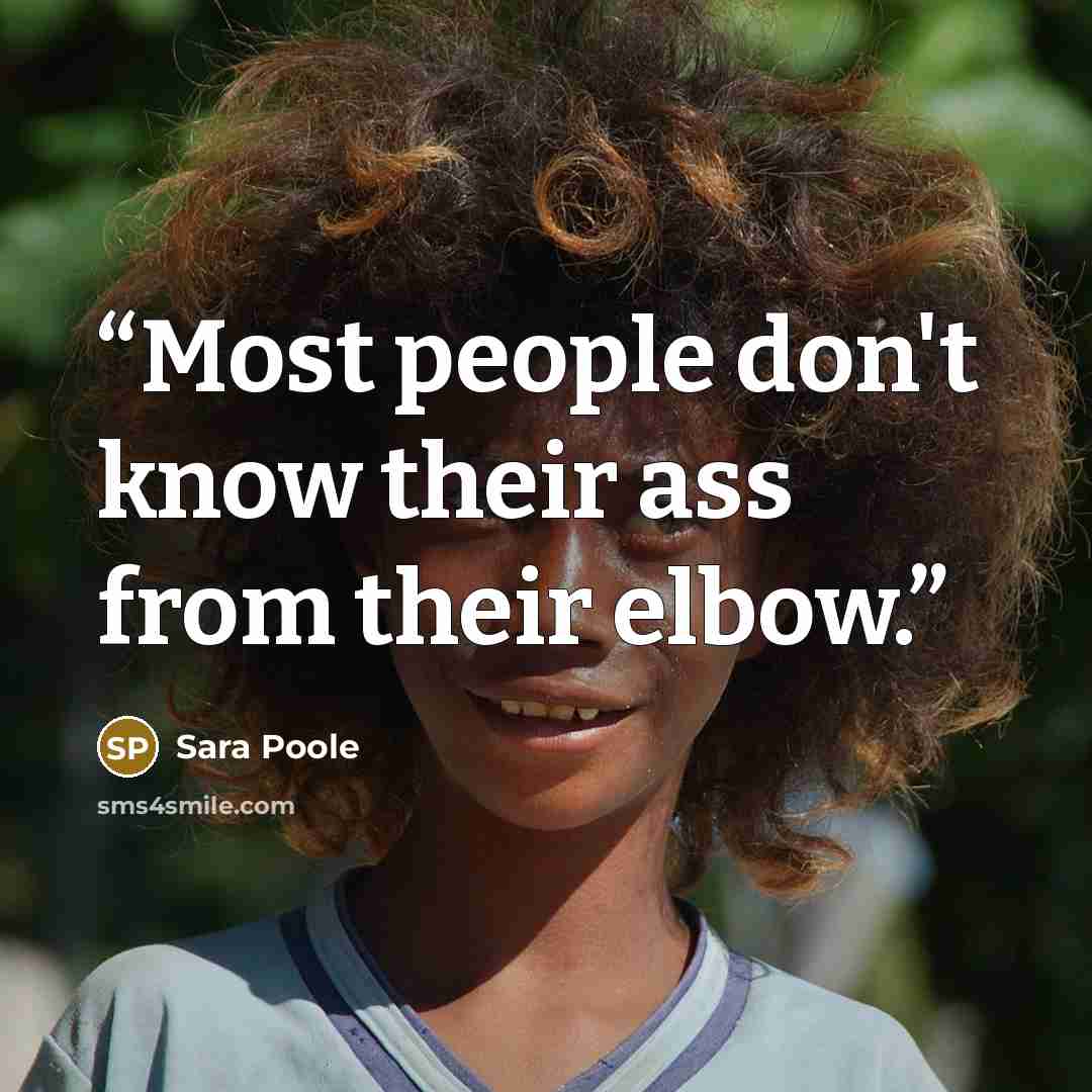 “Most people don't know their ass from their elbow.” quote by Sara Poole