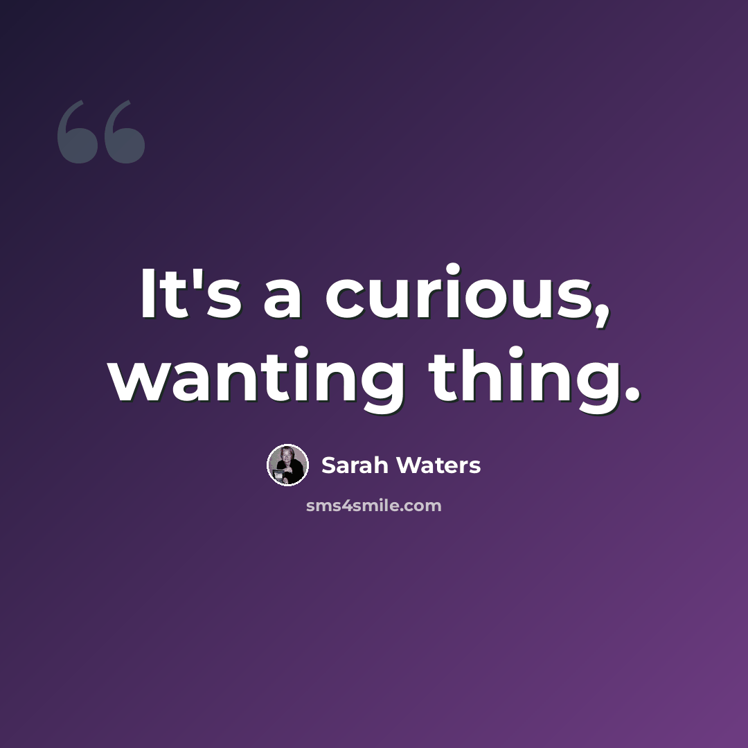 “It's a curious, wanting thing.” quote by Sarah Waters