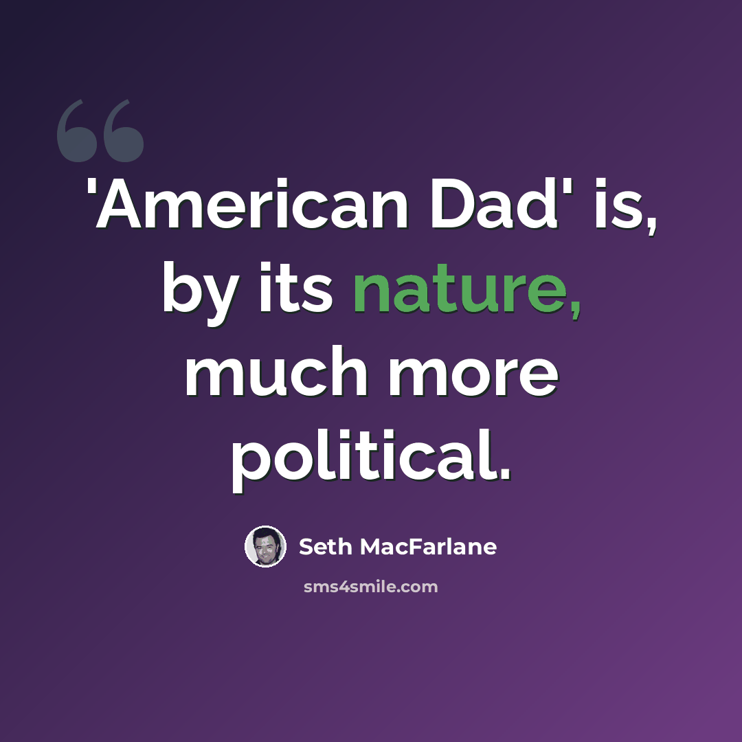 “'American Dad' is, by its nature, much more political.” quote by Seth MacFarlane