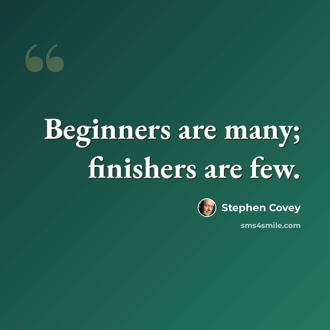 “Beginners are many; finishers are few.” quote by Stephen Covey