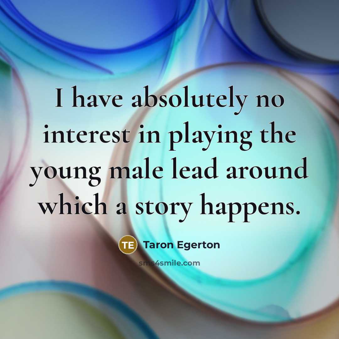 “I have absolutely no interest in playing the young male lead around which a story happens.” quote by Taron Egerton