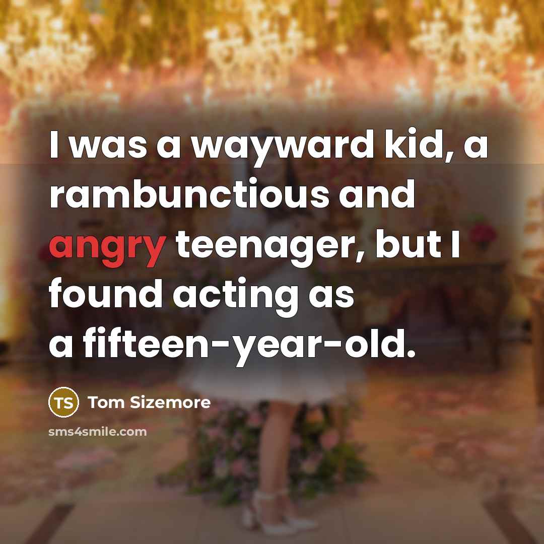 “I was a wayward kid, a rambunctious and angry teenager, but I found acting as a fifteen-year-old.” quote by Tom Sizemore