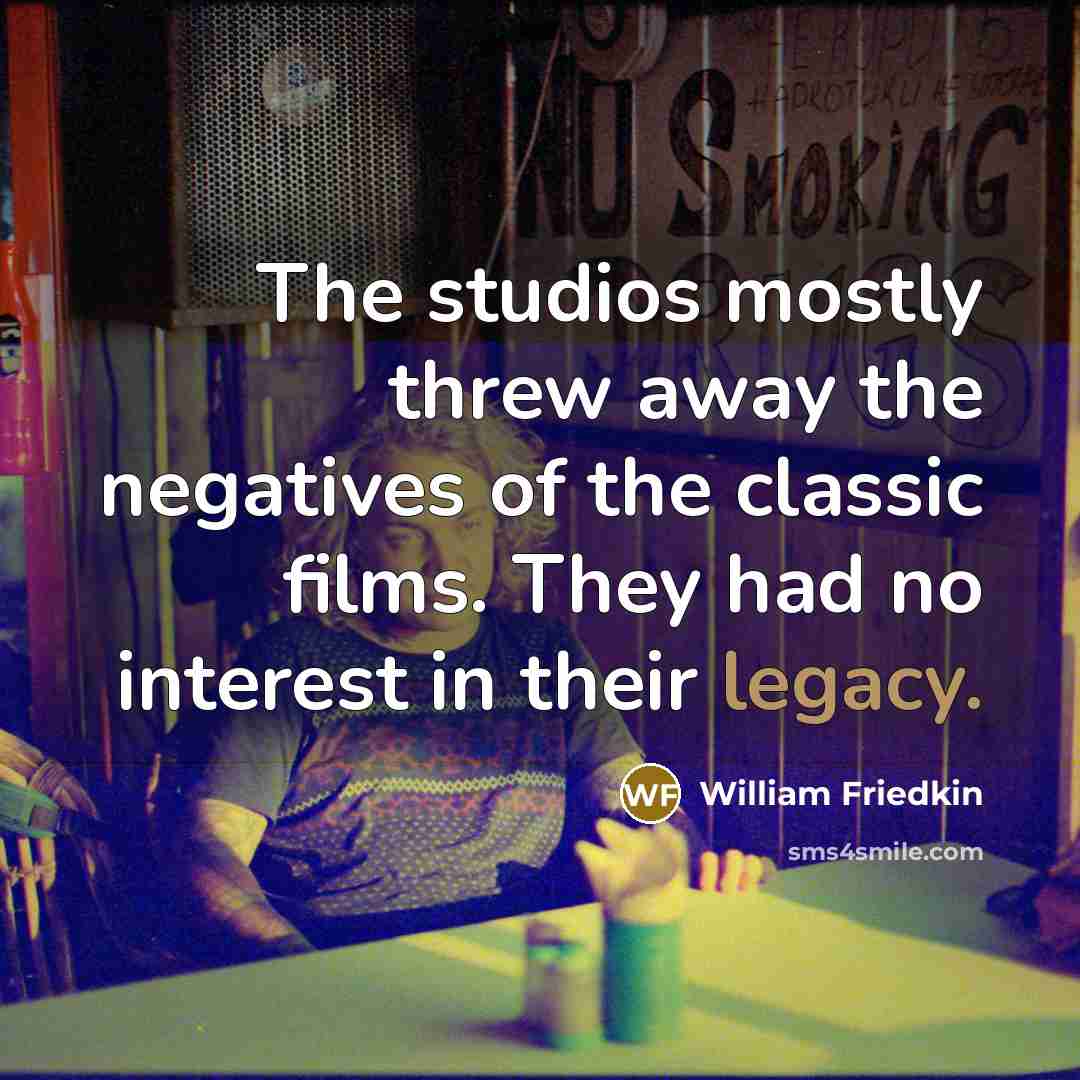 “The studios mostly threw away the negatives of the classic films. They had no interest in their legacy.” quote by William Friedkin